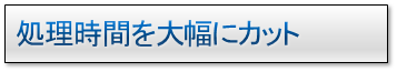 処理時間を大幅にカット