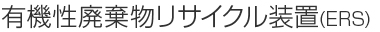 有機性廃棄物リサイクル装置(ERS)